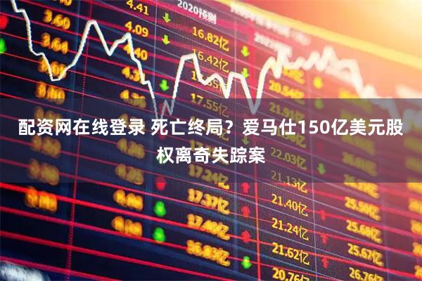 配资网在线登录 死亡终局？爱马仕150亿美元股权离奇失踪案