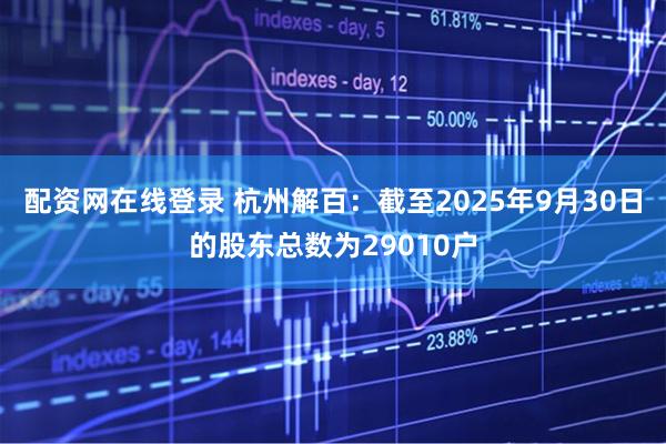 配资网在线登录 杭州解百：截至2025年9月30日的股东总数为29010户