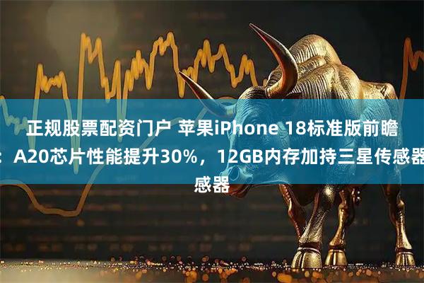正规股票配资门户 苹果iPhone 18标准版前瞻：A20芯片性能提升30%，12GB内存加持三星传感器